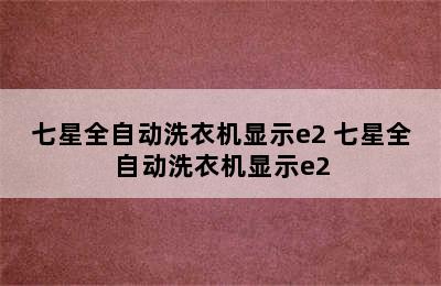 七星全自动洗衣机显示e2 七星全自动洗衣机显示e2